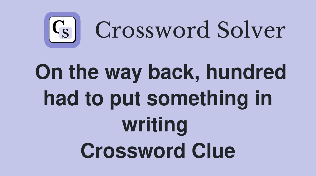 On the way back, hundred had to put something in writing Crossword